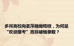 多所高校向姜萍抛橄榄枝，为何是“欢迎报考”而非破格录取？