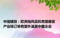 中信建投：欧洲海风装机有望爆发 产业链订单有望外溢至中国企业