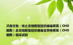 沃森生物：终止重组新型冠状病毒疫苗（CHO细胞）及重组新型冠状病毒变异株疫苗（CHO细胞）临床试验