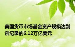 美国货币市场基金资产规模达到创纪录的6.12万亿美元