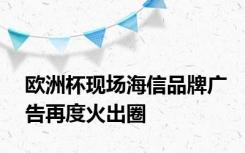 欧洲杯现场海信品牌广告再度火出圈