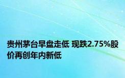 贵州茅台早盘走低 现跌2.75%股价再创年内新低