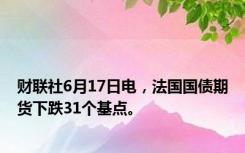 财联社6月17日电，法国国债期货下跌31个基点。