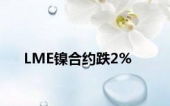 LME镍合约跌2%