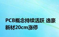 PCB概念持续活跃 逸豪新材20cm涨停