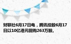 财联社6月17日电，腾讯控股6月17日以10亿港元回购263万股。