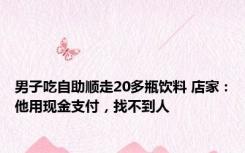 男子吃自助顺走20多瓶饮料 店家：他用现金支付，找不到人