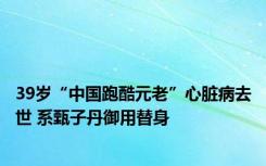 39岁“中国跑酷元老”心脏病去世 系甄子丹御用替身