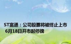 ST富通：公司股票将被终止上市 6月18日开市起停牌