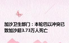 加沙卫生部门：本轮巴以冲突已致加沙超3.73万人死亡