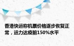 香港快运称机票价格逐步恢复正常，运力达疫前150%水平