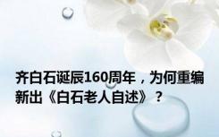 齐白石诞辰160周年，为何重编新出《白石老人自述》？