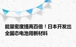 能量密度提高百倍！日本开发出全固态电池用新材料