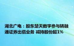 湖北广电：股东楚天数字参与转融通证券出借业务 减持股份超1%