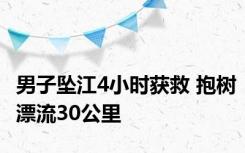 男子坠江4小时获救 抱树漂流30公里