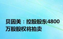 贝因美：控股股东4800万股股权将拍卖