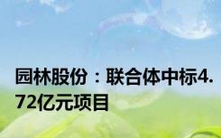 园林股份：联合体中标4.72亿元项目