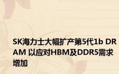 SK海力士大幅扩产第5代1b DRAM 以应对HBM及DDR5需求增加