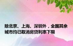 除北京、上海、深圳外，全国其余城市均已取消房贷利率下限