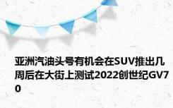 亚洲汽油头号有机会在SUV推出几周后在大街上测试2022创世纪GV70