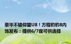 豪华不输仰望U8！方程豹豹8内饰发布：提供6/7座可供选择