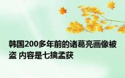 韩国200多年前的诸葛亮画像被盗 内容是七擒孟获