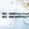 京东：淘宝版Vision Pro只能看不能买，但我们的版本可以下单