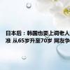 日本后：韩国也要上调老人年龄标准 从65岁升至70岁 网友争议不断