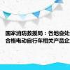 国家消防救援局：各地查处生产不合格电动自行车相关产品企业88家