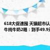 618大促速囤 天猫超市认养一头牛纯牛奶2箱：到手49.9元