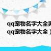 qq宠物名字大全男生（qq宠物名字大全）