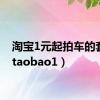 淘宝1元起拍车的套路（taobao1）