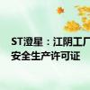 ST澄星：江阴工厂取得安全生产许可证