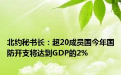 北约秘书长：超20成员国今年国防开支将达到GDP的2%