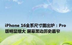 iPhone 16全系尺寸图出炉：Pro版明显增大 屏幕黑边历史最窄