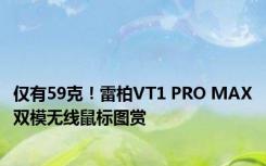 仅有59克！雷柏VT1 PRO MAX双模无线鼠标图赏