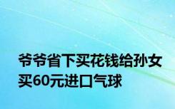 爷爷省下买花钱给孙女买60元进口气球