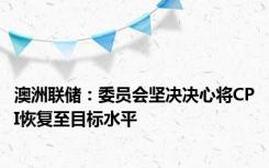 澳洲联储：委员会坚决决心将CPI恢复至目标水平