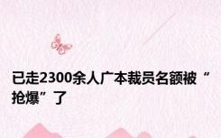 已走2300余人广本裁员名额被“抢爆”了