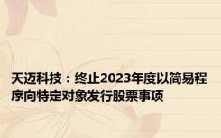 天迈科技：终止2023年度以简易程序向特定对象发行股票事项