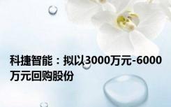 科捷智能：拟以3000万元-6000万元回购股份