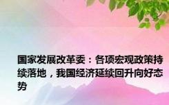 国家发展改革委：各项宏观政策持续落地，我国经济延续回升向好态势