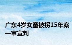 广东4岁女童被拐15年案一审宣判