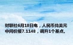 财联社6月18日电，人民币兑美元中间价报7.1148，调升1个基点。