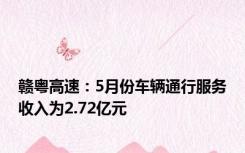 赣粤高速：5月份车辆通行服务收入为2.72亿元