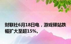 财联社6月18日电，游戏驿站跌幅扩大至超15%。