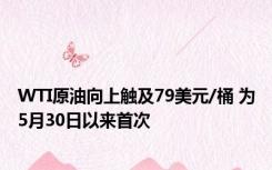 WTI原油向上触及79美元/桶 为5月30日以来首次