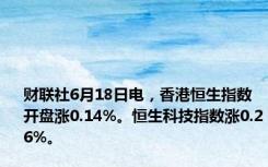 财联社6月18日电，香港恒生指数开盘涨0.14%。恒生科技指数涨0.26%。