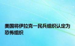 美国将伊拉克一民兵组织认定为恐怖组织