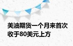 美油期货一个月来首次收于80美元上方